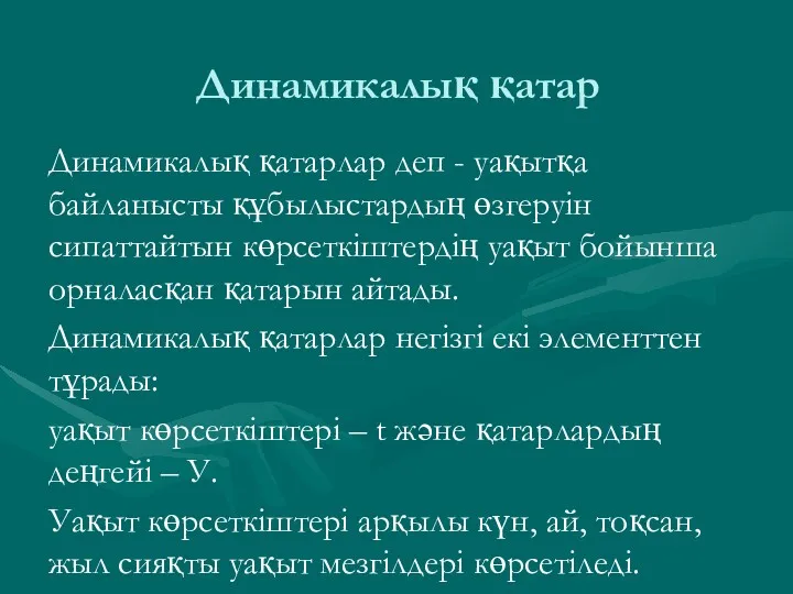 Динамикалық қатар Динамикалық қатарлар деп - уақытқа байланысты құбылыстардың өзгеруін сипаттайтын көрсеткіштердің уақыт