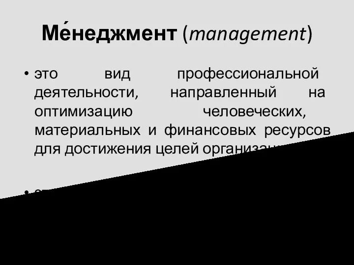 Ме́неджмент (management) это вид профессиональной деятельности, направленный на оптимизацию человеческих, материальных и финансовых
