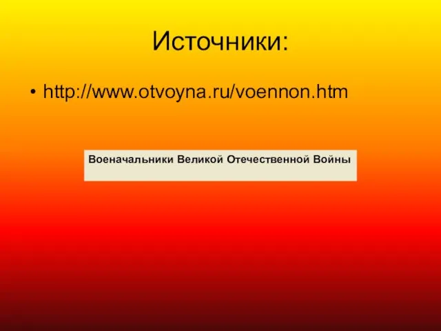 Источники: http://www.otvoyna.ru/voennon.htm Военачальники Великой Отечественной Войны