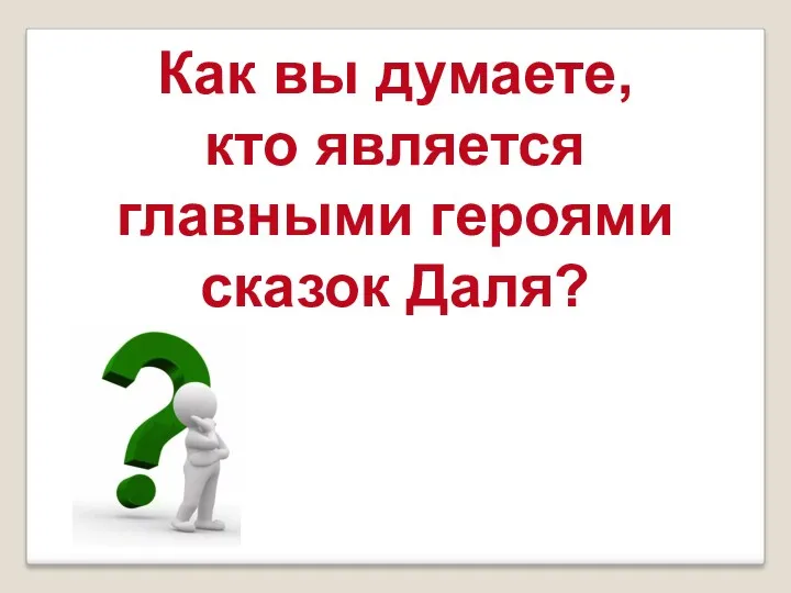 Как вы думаете, кто является главными героями сказок Даля?