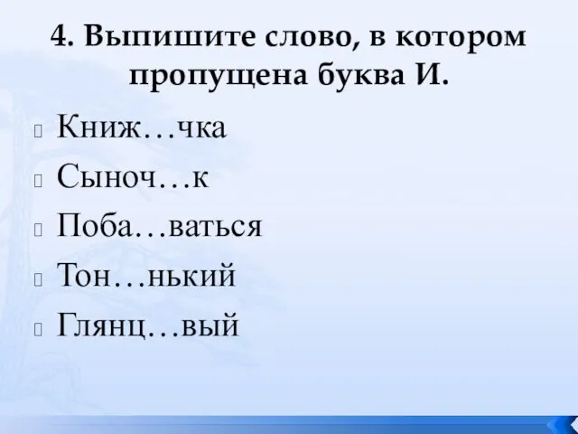 4. Выпишите слово, в котором пропущена буква И. Книж…чка Сыноч…к Поба…ваться Тон…нький Глянц…вый