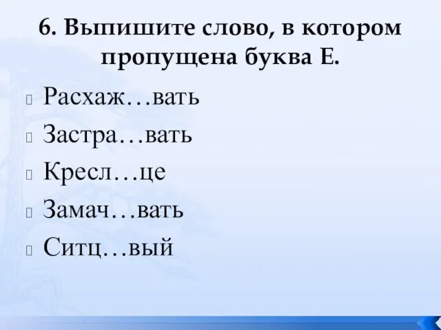 6. Выпишите слово, в котором пропущена буква Е. Расхаж…вать Застра…вать Кресл…це Замач…вать Ситц…вый