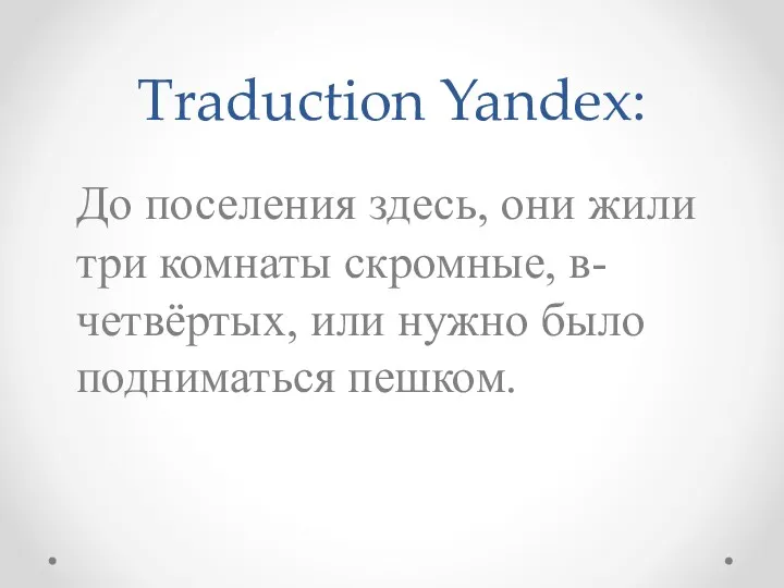 Traduction Yandex: До поселения здесь, они жили три комнаты скромные, в-четвёртых, или нужно было подниматься пешком.