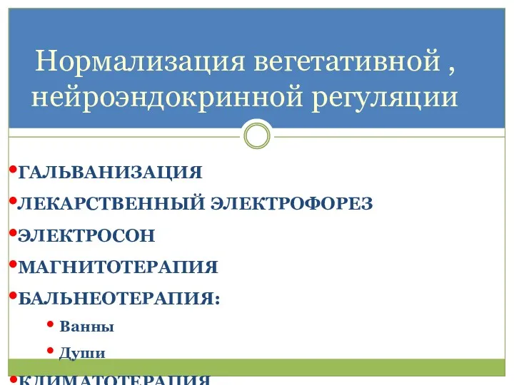 ГАЛЬВАНИЗАЦИЯ ЛЕКАРСТВЕННЫЙ ЭЛЕКТРОФОРЕЗ ЭЛЕКТРОСОН МАГНИТОТЕРАПИЯ БАЛЬНЕОТЕРАПИЯ: Ванны Души КЛИМАТОТЕРАПИЯ Нормализация вегетативной , нейроэндокринной регуляции