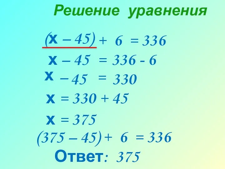Решение уравнения (х – 45) + 6 = 336 =