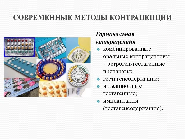 СОВРЕМЕННЫЕ МЕТОДЫ КОНТРАЦЕПЦИИ Гормональная контрацепция комбинированные оральные контрацептивы – эстроген-гестагенные препараты; гестагенсодержащие; инъекционные гестагенные; имплантанты (гестагенсодержащие).