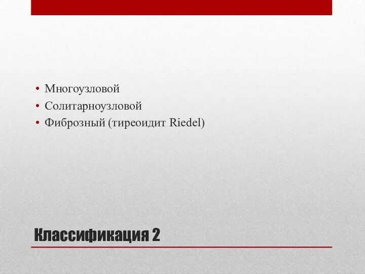 Классификация 2 Многоузловой Солитарноузловой Фиброзный (тиреоидит Riedel)