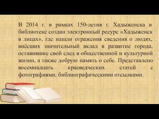 В 2014 г. в рамках 150-летия г. Хадыженска в библиотеке создан электронный ресурс