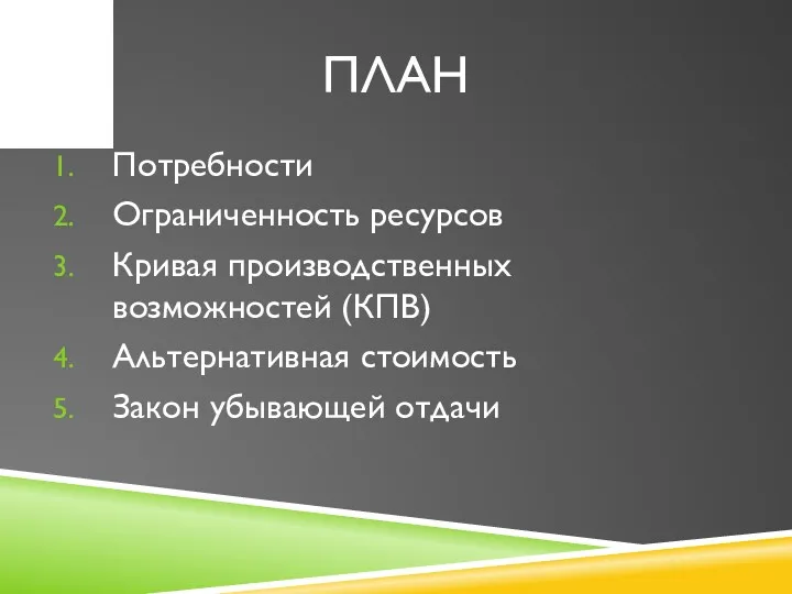 ПЛАН Потребности Ограниченность ресурсов Кривая производственных возможностей (КПВ) Альтернативная стоимость Закон убывающей отдачи