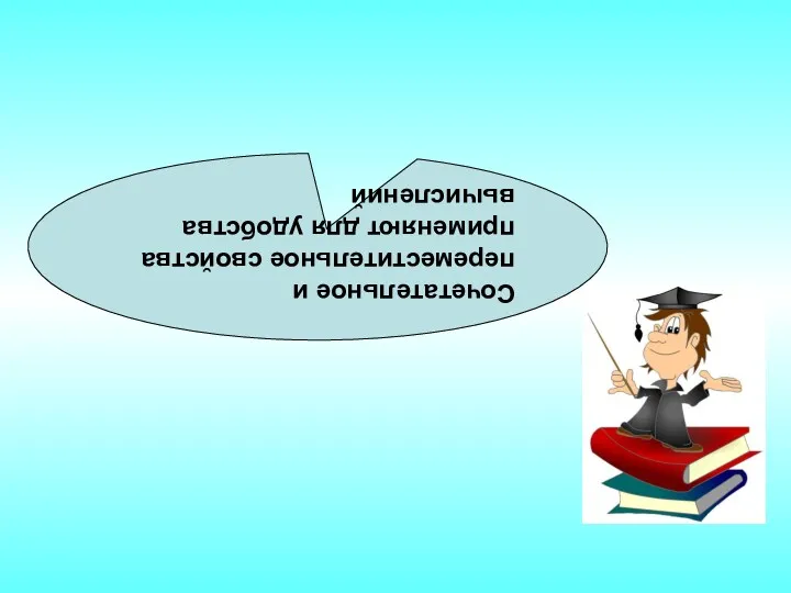 Сочетательное и переместительное свойства применяют для удобства вычислений