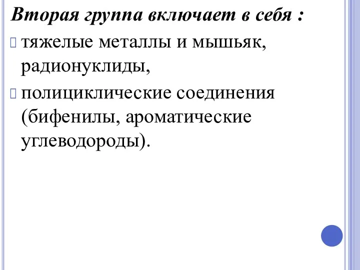 Вторая группа включает в себя : тяжелые металлы и мышьяк, радионуклиды, полицикличе­ские соединения (бифенилы, ароматические углеводороды).