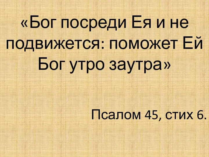 «Бог посреди Ея и не подвижется: поможет Ей Бог утро заутра» Псалом 45, стих 6.