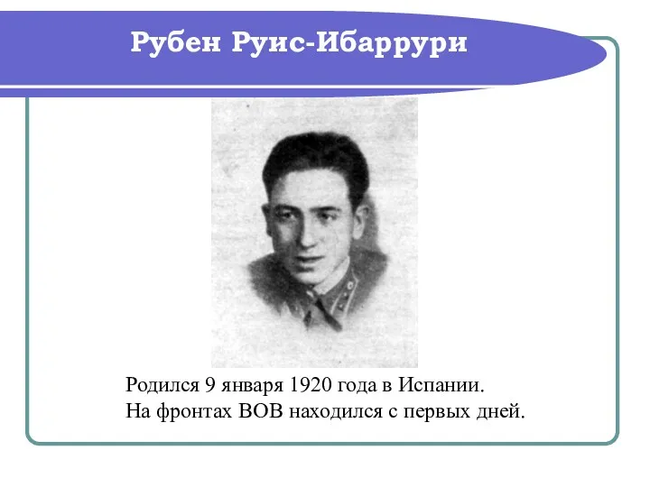 Рубен Руис-Ибаррури Родился 9 января 1920 года в Испании. На фронтах ВОВ находился с первых дней.