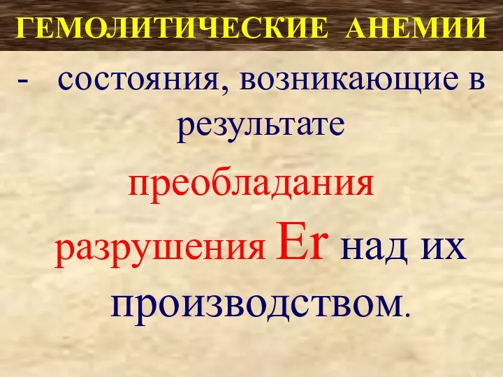 ГЕМОЛИТИЧЕСКИЕ АНЕМИИ - состояния, возникающие в результате преобладания разрушения Er над их производством.