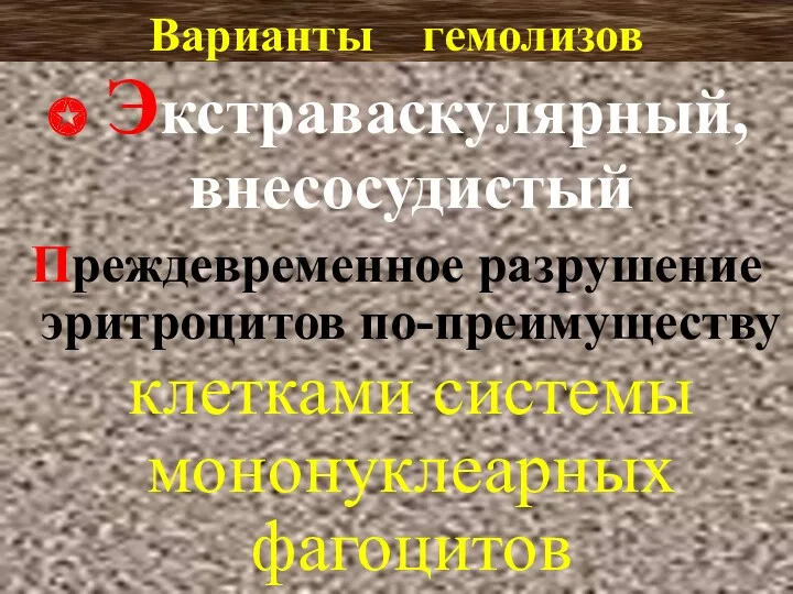 Варианты гемолизов ✪ Экстраваскулярный, внесосудистый Преждевременное разрушение эритроцитов по-преимуществу клетками системы мононуклеарных фагоцитов