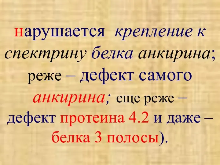 нарушается крепление к спектрину белка анкирина; реже – дефект самого