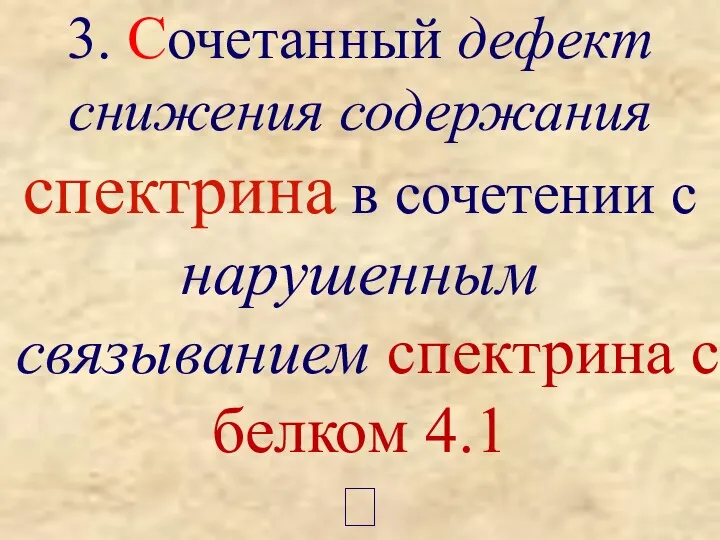 3. Сочетанный дефект снижения содержания спектрина в сочетении с нарушенным связыванием спектрина с белком 4.1 ?