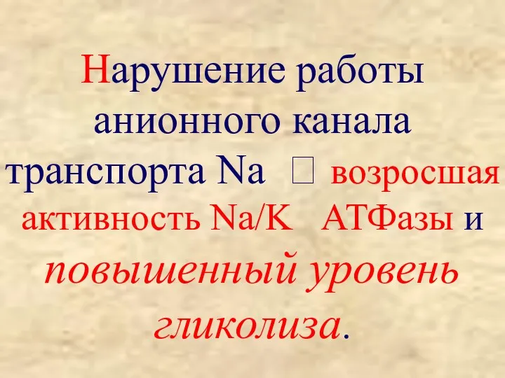 Нарушение работы анионного канала транспорта Na ? возросшая активность Na/K АТФазы и повышенный уровень гликолиза.