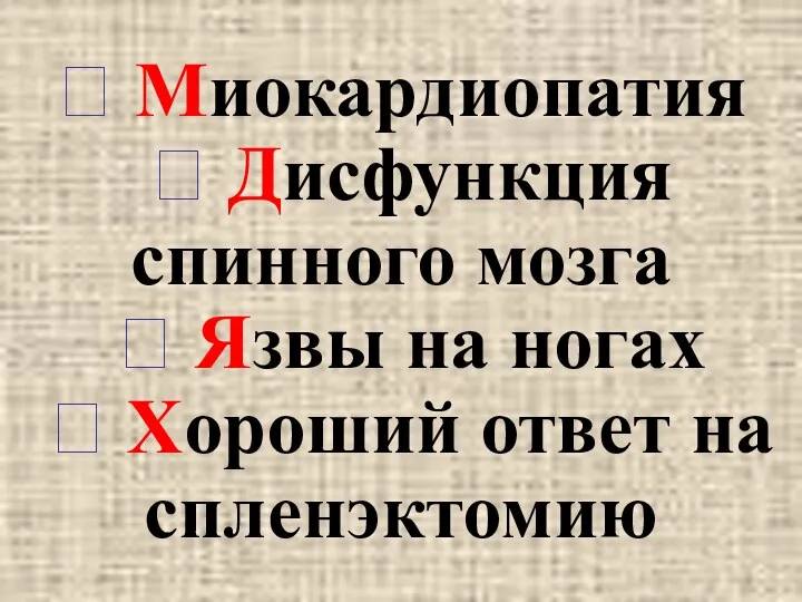  Миокардиопатия  Дисфункция спинного мозга  Язвы на ногах  Хороший ответ на спленэктомию