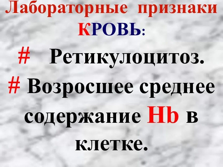 Лабораторные признаки КРОВЬ: # Ретикулоцитоз. # Возросшее среднее содержание Hb в клетке.