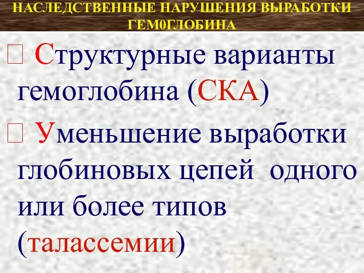 НАСЛЕДСТВЕННЫЕ НАРУШЕНИЯ ВЫРАБОТКИ ГЕМ0ГЛОБИНА  Структурные варианты гемоглобина (СКА) 