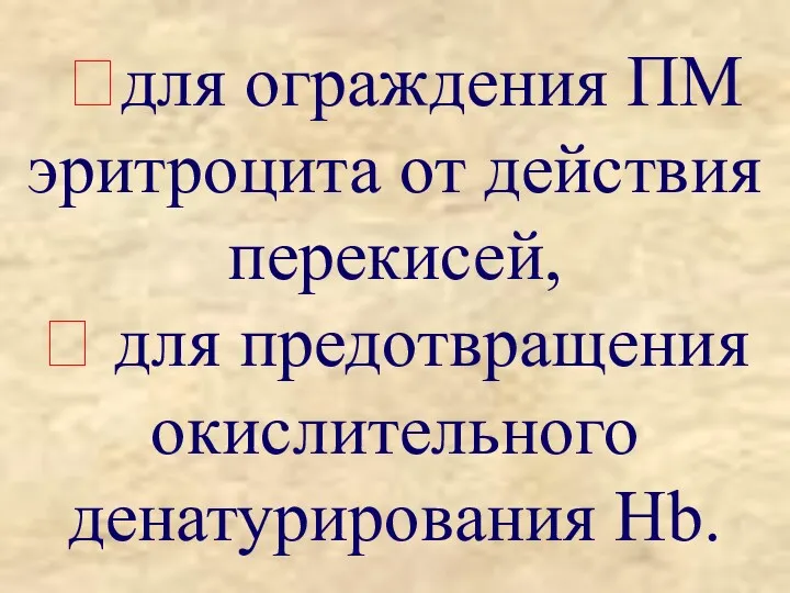 ?для ограждения ПМ эритроцита от действия перекисей, ? для предотвращения окислительного денатурирования Нb.