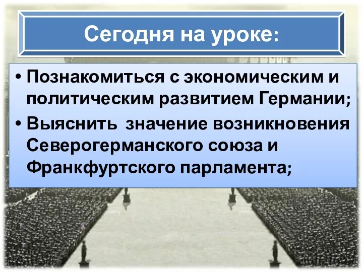 Сегодня на уроке: Познакомиться с экономическим и политическим развитием Германии;