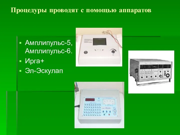 Процедуры проводят с помощью аппаратов Амплипульс-5, Амплипульс-6. Ирга+ Эл-Эскулап
