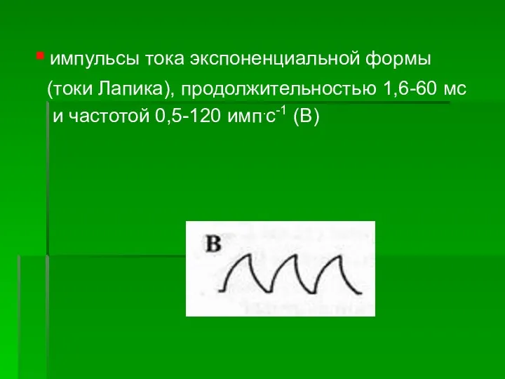 импульсы тока экспоненциальной формы (токи Лапика), продолжительностью 1,6-60 мс и частотой 0,5-120 имп.с-1 (В)