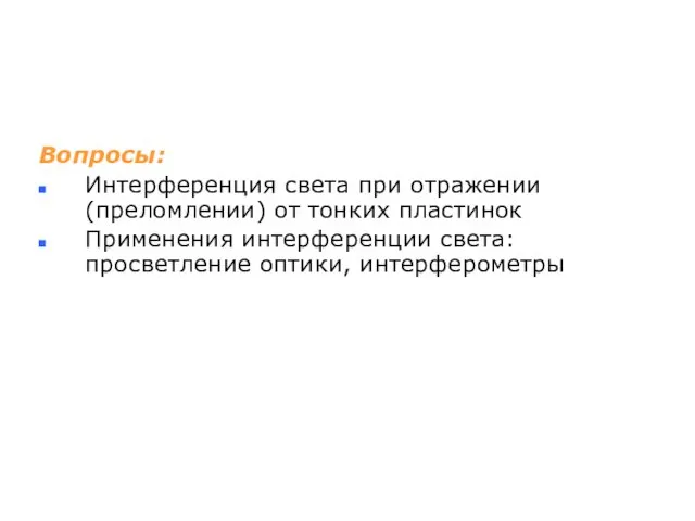 Вопросы: Интерференция света при отражении (преломлении) от тонких пластинок Применения интерференции света: просветление оптики, интерферометры