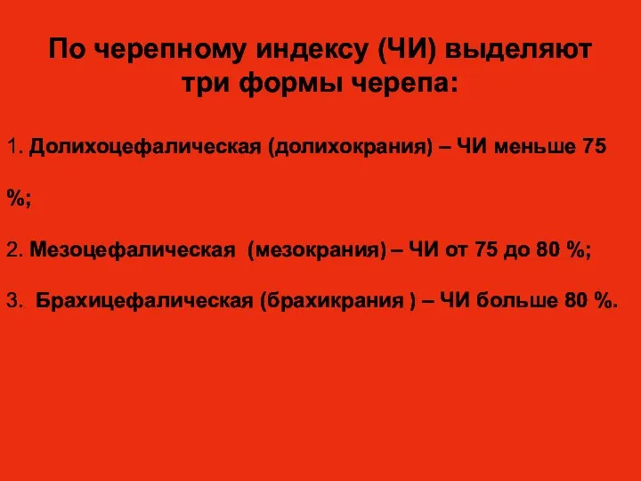 По черепному индексу (ЧИ) выделяют три формы черепа: 1. Долихоцефалическая