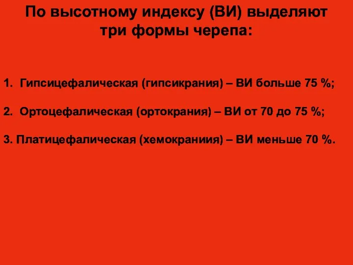 1. Гипсицефалическая (гипсикрания) – ВИ больше 75 %; 2. Ортоцефалическая