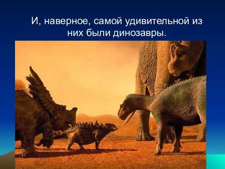 И, наверное, самой удивительной из них были динозавры.