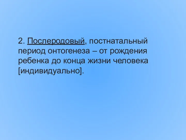 2. Послеродовый, постнатальный период онтогенеза – от рождения ребенка до конца жизни человека [индивидуально].