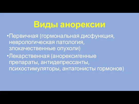 Виды анорексии Первичная (гормональная дисфункция, неврологическая патология, злокачественные опухоли) Лекарственная (анорексигенные препараты, антидепрессанты, психостимуляторы, антагонисты гормонов)