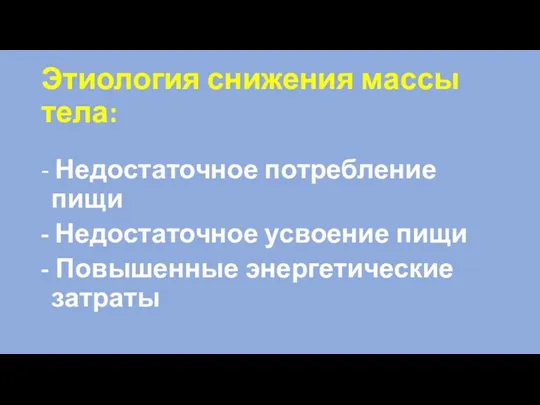 Этиология снижения массы тела: - Недостаточное потребление пищи - Недостаточное усвоение пищи - Повышенные энергетические затраты