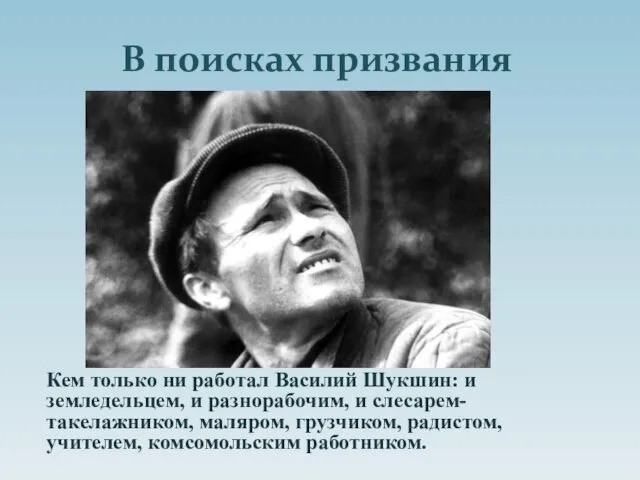 В поисках призвания Кем только ни работал Василий Шукшин: и земледельцем, и разнорабочим,