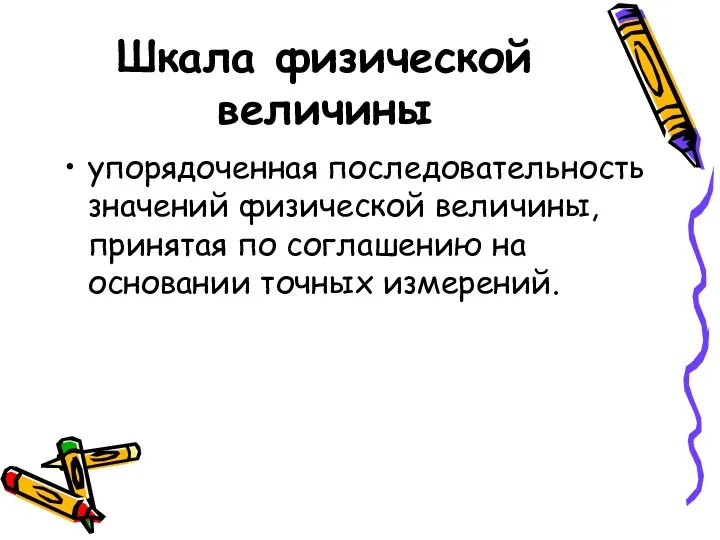 Шкала физической величины упорядоченная последовательность значений физической величины, принятая по соглашению на основании точных измерений.