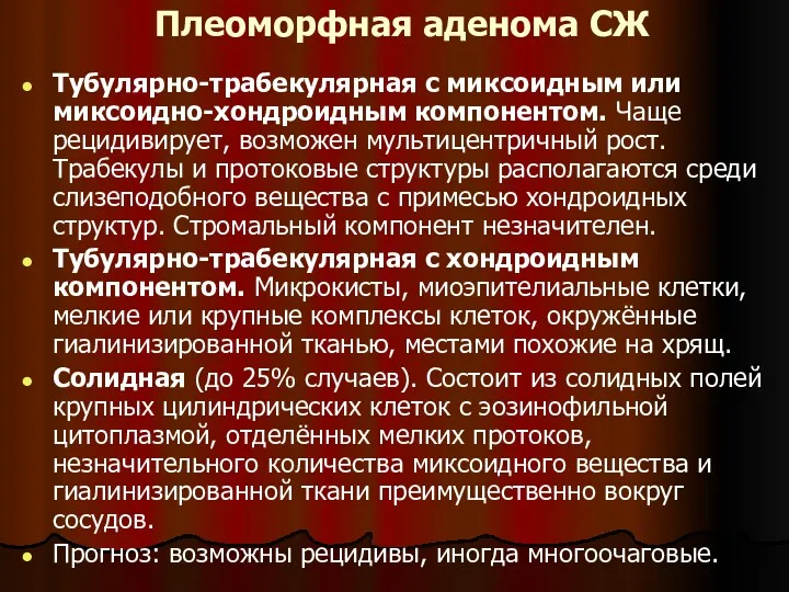 Плеоморфная аденома СЖ Тубулярно-трабекулярная с миксоидным или миксоидно-хондроидным компонентом. Чаще рецидивирует, возможен мультицентричный