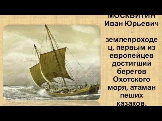 МОСКВИТИН Иван Юрьевич - землепроходец, первым из европейцев достигший берегов Охотского моря, атаман пеших казаков.