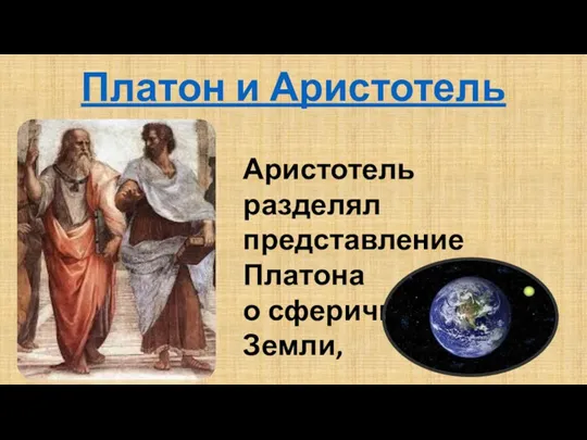 Платон и Аристотель Аристотель разделял представление Платона о сферичности Земли,