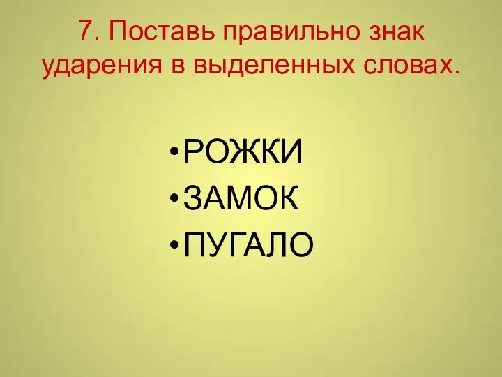 7. Поставь правильно знак ударения в выделенных словах. РОЖКИ ЗАМОК ПУГАЛО