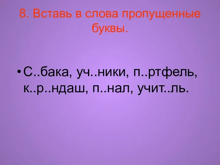 8. Вставь в слова пропущенные буквы. С..бака, уч..ники, п..ртфель, к..р..ндаш, п..нал, учит..ль.