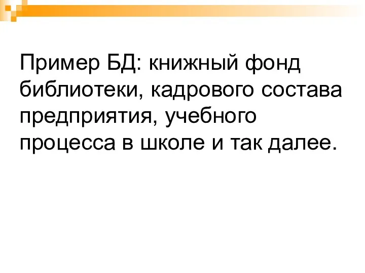 Пример БД: книжный фонд библиотеки, кадрового состава предприятия, учебного процесса в школе и так далее.