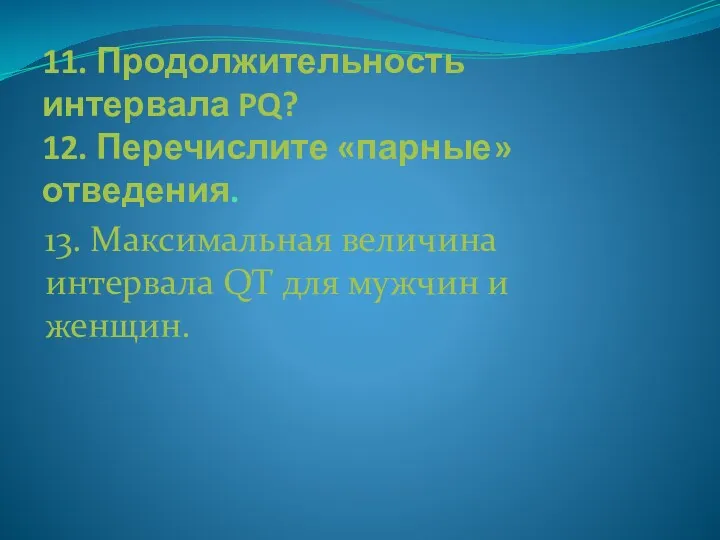 11. Продолжительность интервала PQ? 12. Перечислите «парные» отведения. 13. Максимальная