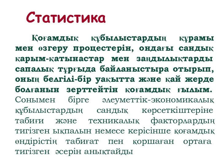 Статистика Қоғамдық құбылыстардың құрамы мен өзгеру процестерін, ондағы сандық қарым-қатынастар мен заңдылықтарды сапалық