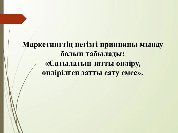 Маркетингтің негізгі принципы мынау болып табылады: «Сатылатын затты өндіру, өндірілген затты сату емес».