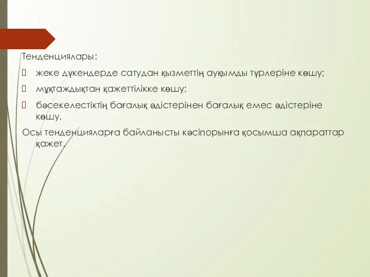 Тенденциялары: жеке дүкендерде сатудан қызметтің ауқымды түрлеріне көшу; мұқтаждықтан қажеттілікке