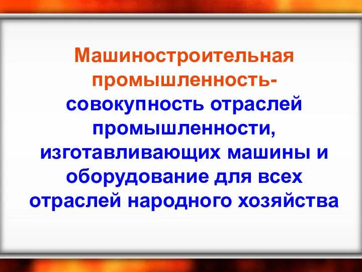 Машиностроительная промышленность- совокупность отраслей промышленности, изготавливающих машины и оборудование для всех отраслей народного хозяйства