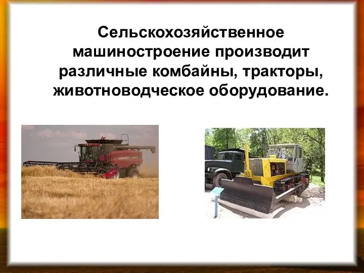 Сельскохозяйственное машиностроение производит различные комбайны, тракторы, животноводческое оборудование.
